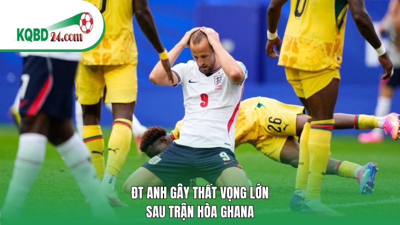 ĐT Anh gây thất vọng lớn sau trận hòa Ghana