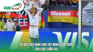ĐT Đức cay đắng chia tay World Cup 2026 sau loạt luân lưu