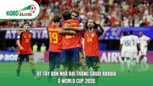 ĐT Tây Ban Nha đại thắng Saudi Arabia ở World Cup 2026