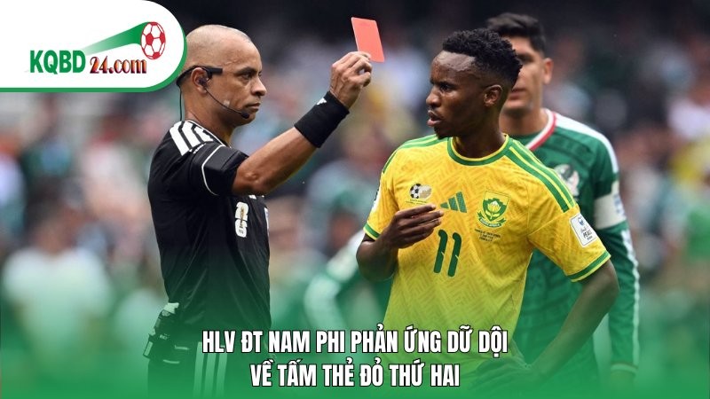HLV ĐT Nam Phi phản ứng dữ dội về tấm thẻ đỏ thứ hai