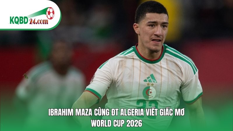 Ibrahim Maza cùng ĐT Algeria viết giấc mơ World Cup 2026