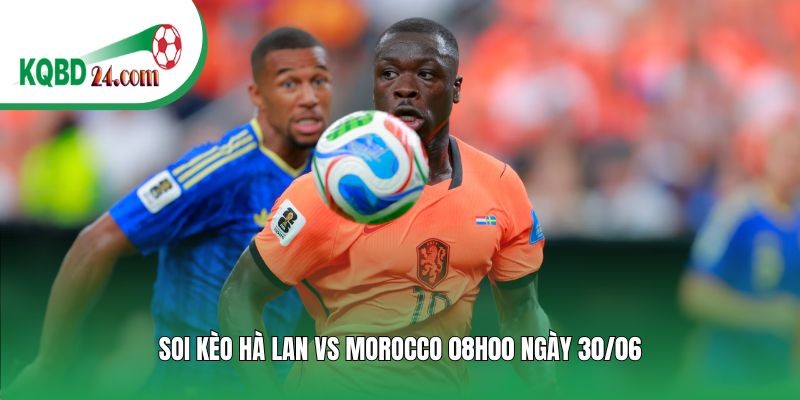Soi kèo bóng đá Hà Lan vs Morocco | 08h00 ngày 30/06