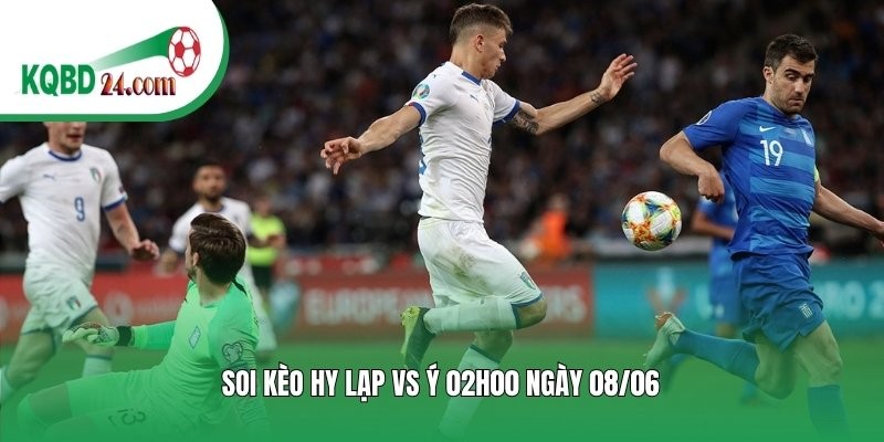 Soi kèo bóng đá Hy Lạp vs Ý | 02h00 ngày 08/06