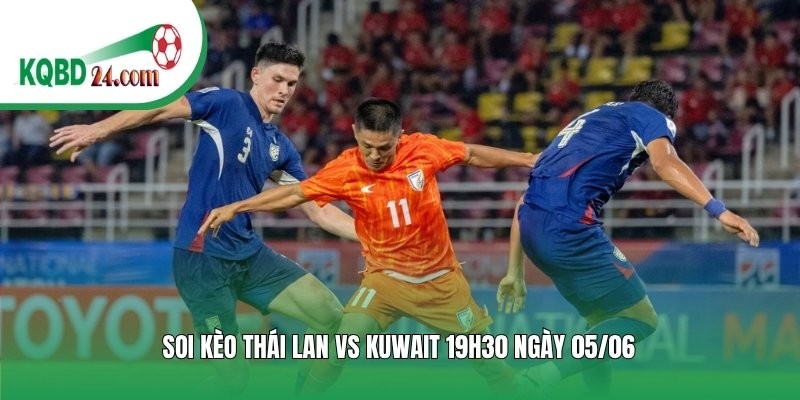 Soi kèo bóng đá Thái Lan vs Kuwait | 19h30 ngày 05/06