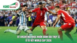ĐT Argentina nhọc nhằn đánh bại Thụy Sĩ ở tứ kết World Cup 2026