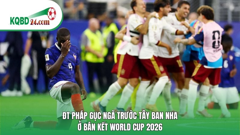 ĐT Pháp gục ngã trước Tây Ban Nha ở bán kết World Cup 2026