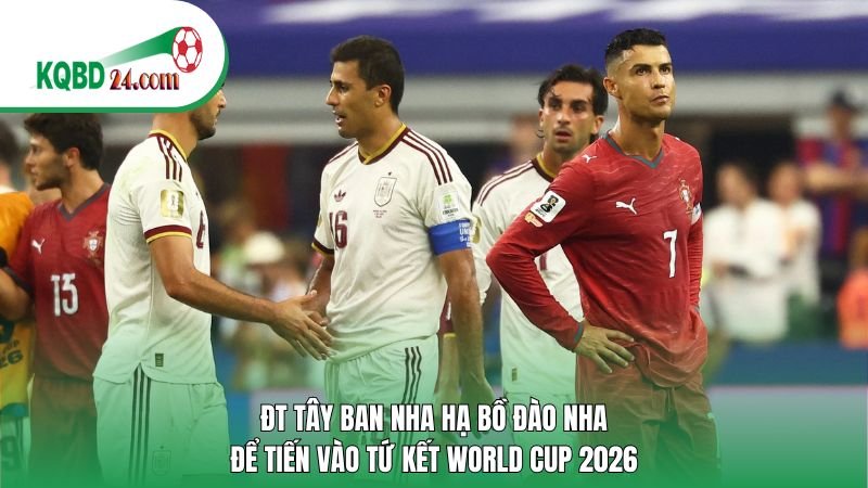 ĐT Tây Ban Nha hạ Bồ Đào Nha vào tứ kết World Cup 2026
