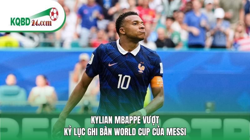 Kylian Mbappe vượt kỷ lục ghi bàn World Cup của Messi