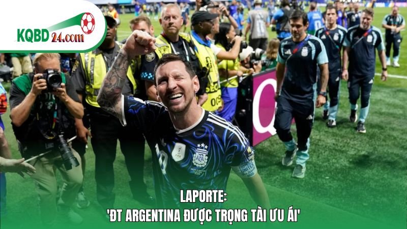 Laporte: 'ĐT Argentina được trọng tài ưu ái'