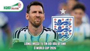 Lionel Messi tự tin đối đầu ĐT Anh ở World Cup 2026